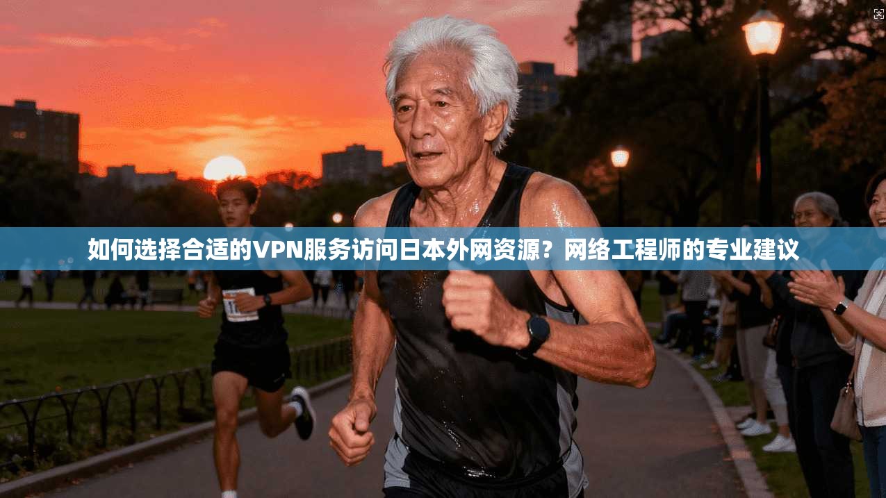 如何选择合适的VPN服务访问日本外网资源？网络工程师的专业建议