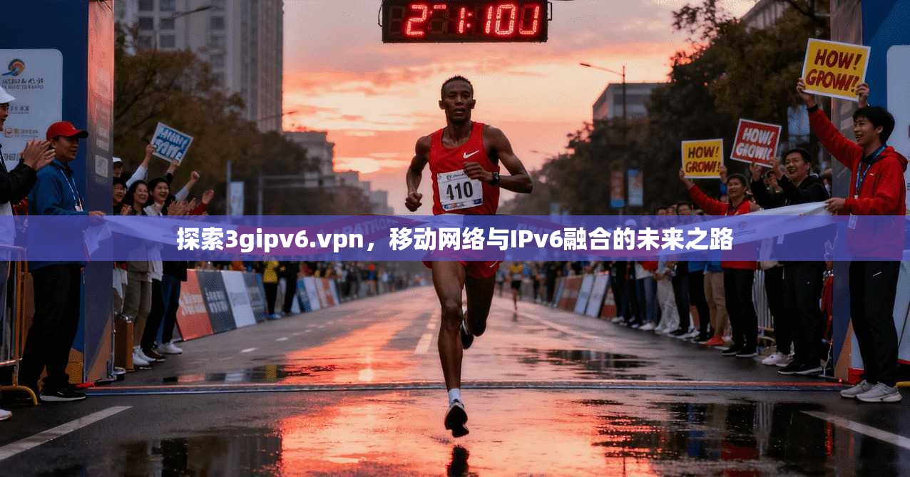 探索3gipv6.vpn，移动网络与IPv6融合的未来之路