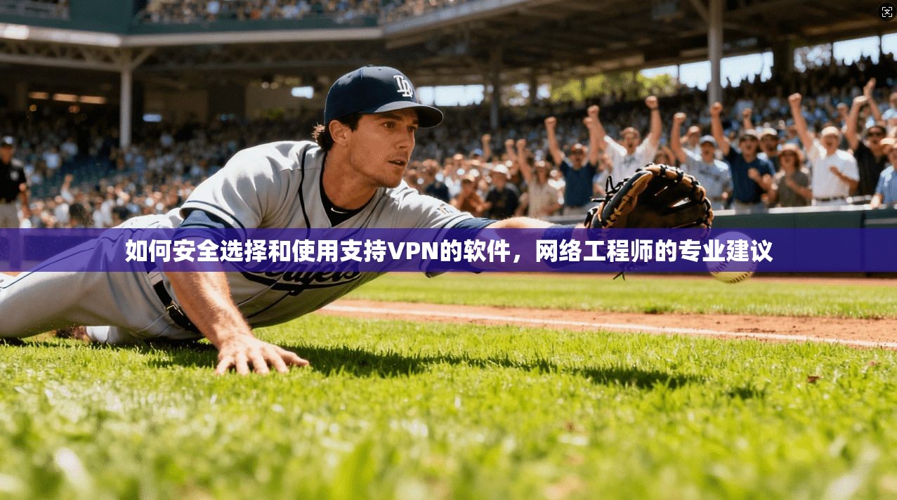 如何安全选择和使用支持VPN的软件,网络工程师的专业建议