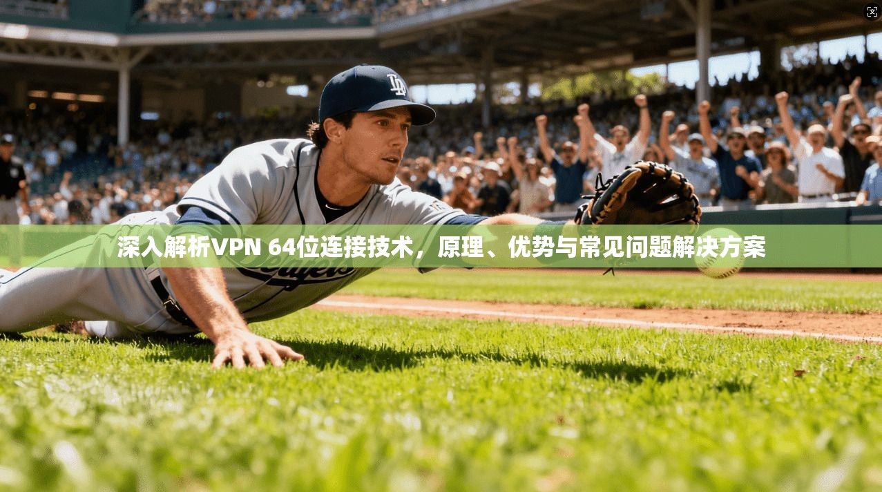 深入解析VPN 64位连接技术,原理、优势与常见问题解决方案