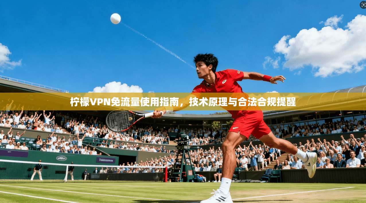 柠檬VPN免流量使用指南，技术原理与合法合规提醒