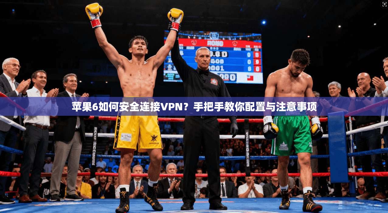 苹果6如何安全连接VPN？手把手教你配置与注意事项