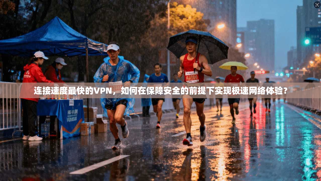 连接速度最快的VPN，如何在保障安全的前提下实现极速网络体验？