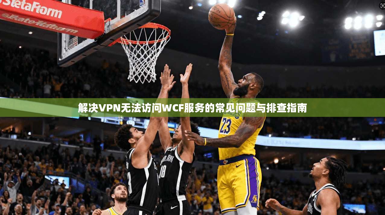 解决VPN无法访问WCF服务的常见问题与排查指南