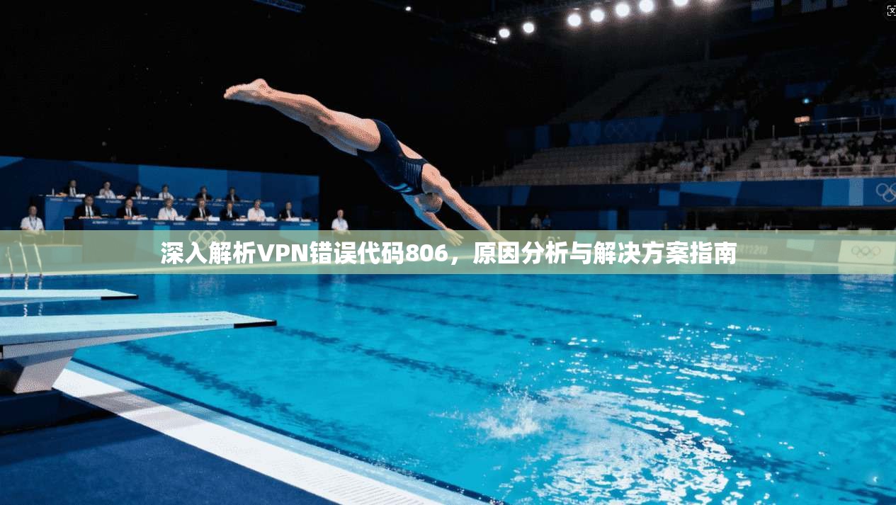 深入解析VPN错误代码806，原因分析与解决方案指南