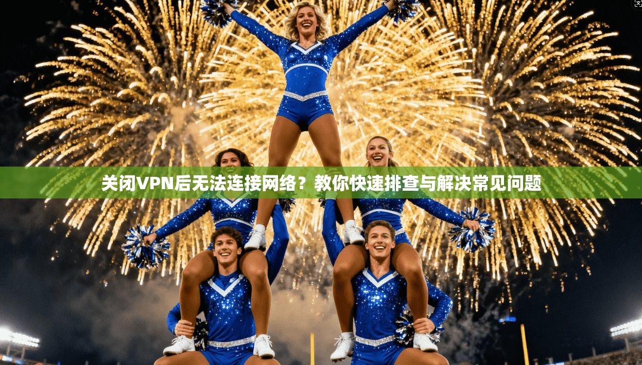 关闭VPN后无法连接网络？教你快速排查与解决常见问题