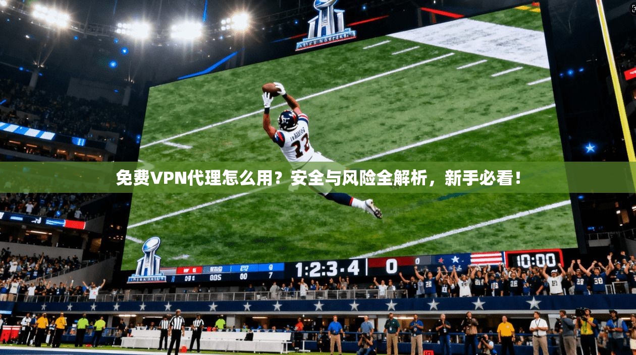 免费VPN代理怎么用？安全与风险全解析，新手必看！