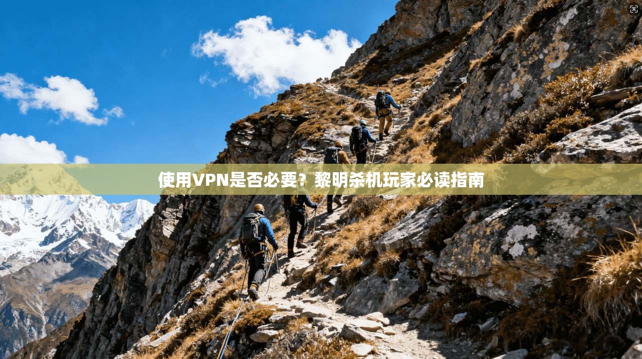 使用VPN是否必要?黎明杀机玩家必读指南