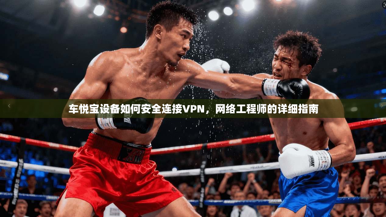 车悦宝设备如何安全连接VPN，网络工程师的详细指南
