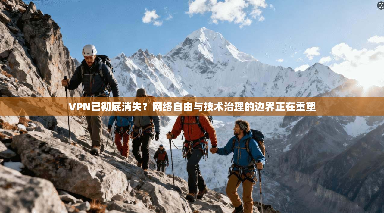 VPN已彻底消失?网络自由与技术治理的边界正在重塑