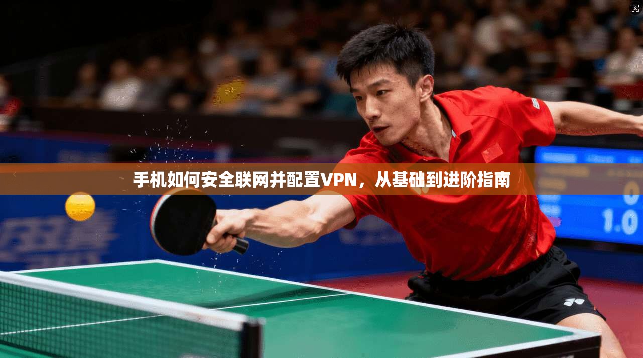 手机如何安全联网并配置VPN，从基础到进阶指南