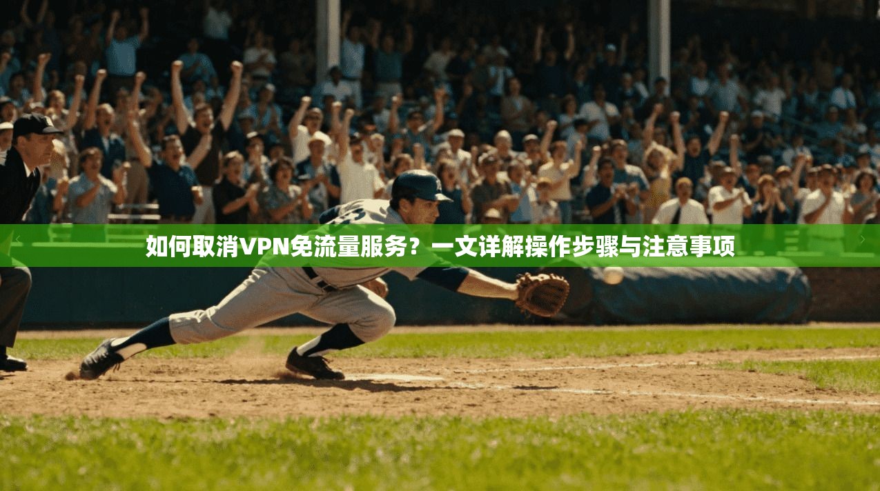 如何取消VPN免流量服务？一文详解操作步骤与注意事项