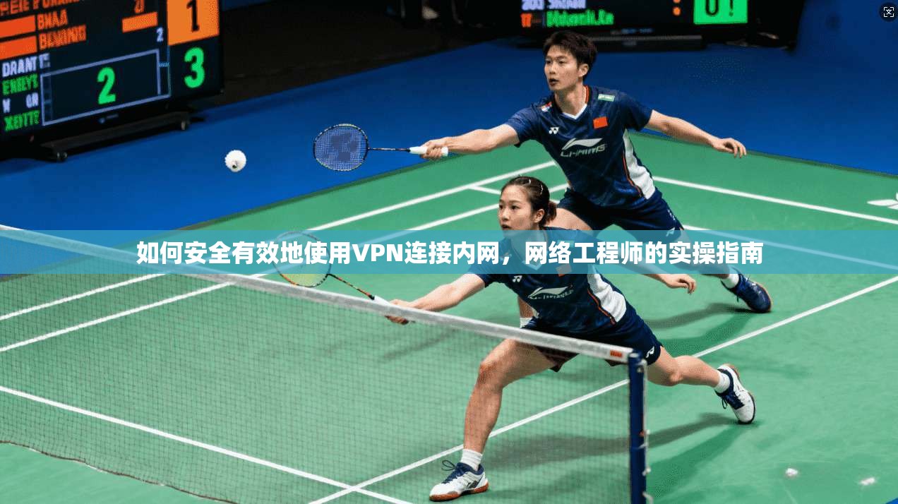如何安全有效地使用VPN连接内网，网络工程师的实操指南