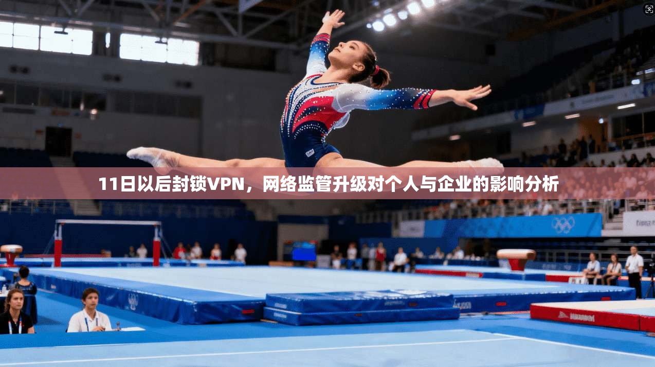 11日以后封锁VPN，网络监管升级对个人与企业的影响分析