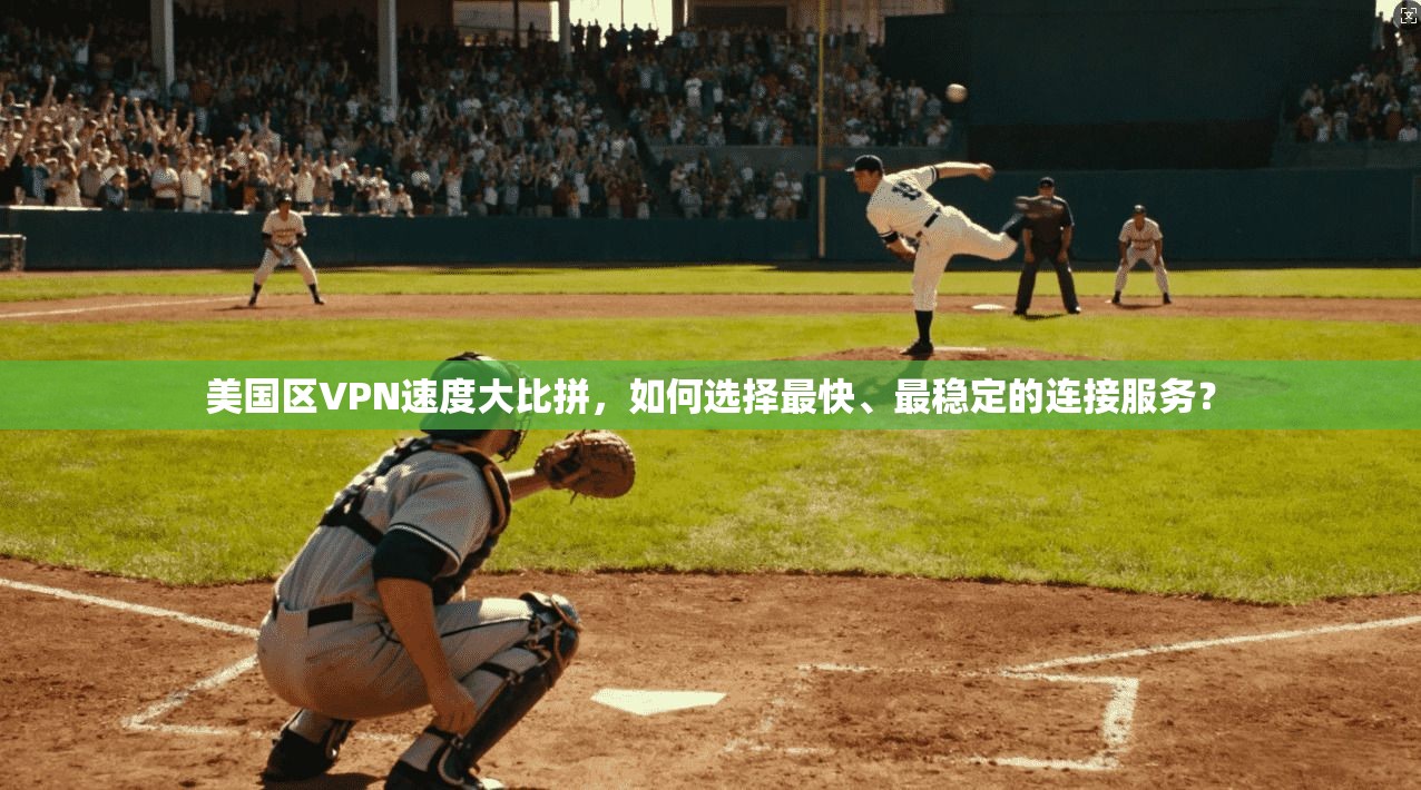 美国区VPN速度大比拼,如何选择最快、最稳定的连接服务?