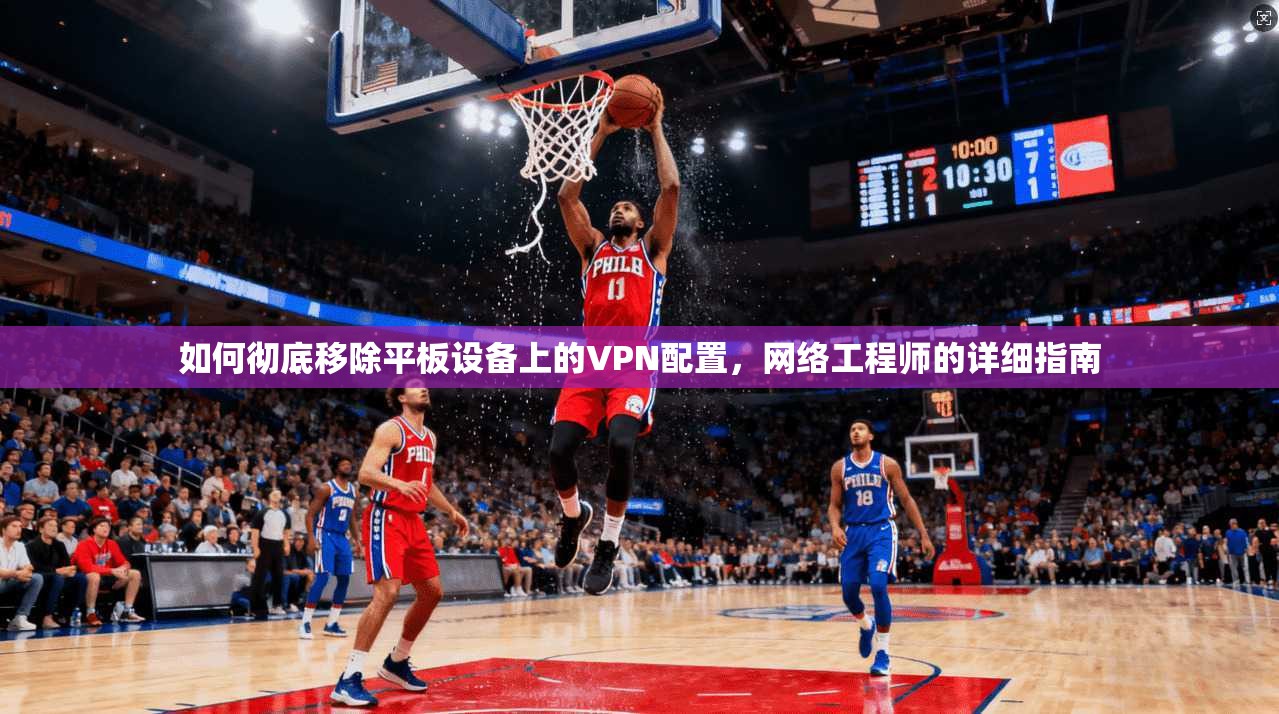 如何彻底移除平板设备上的VPN配置，网络工程师的详细指南