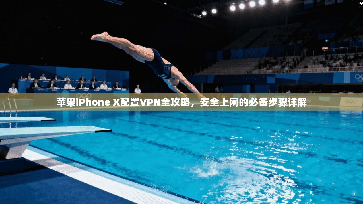 苹果iPhone X配置VPN全攻略,安全上网的必备步骤详解