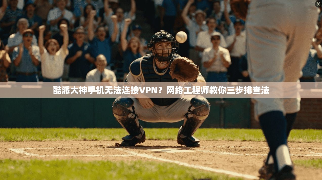 酷派大神手机无法连接VPN?网络工程师教你三步排查法
