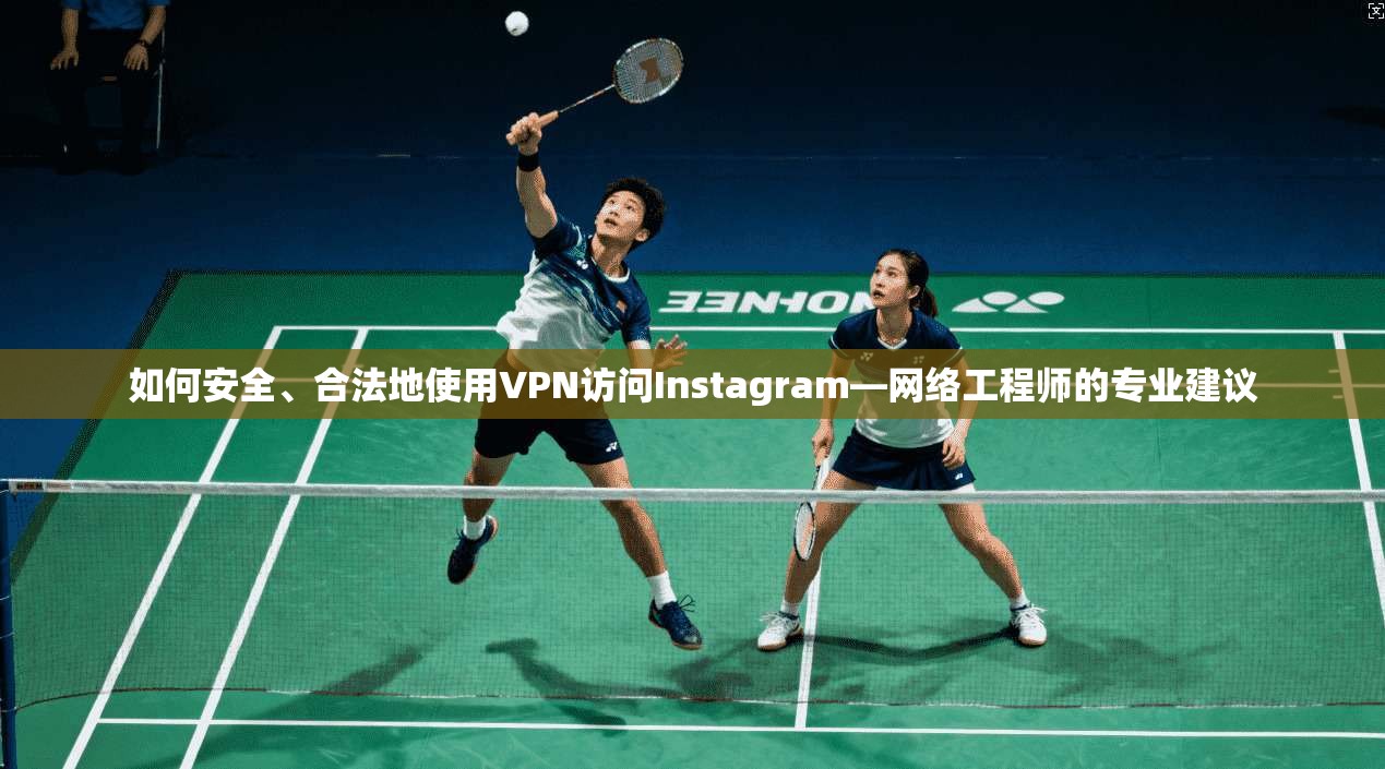 如何安全、合法地使用VPN访问Instagram—网络工程师的专业建议