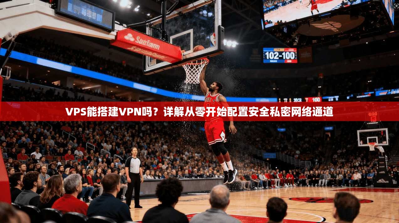 VPS能搭建VPN吗？详解从零开始配置安全私密网络通道