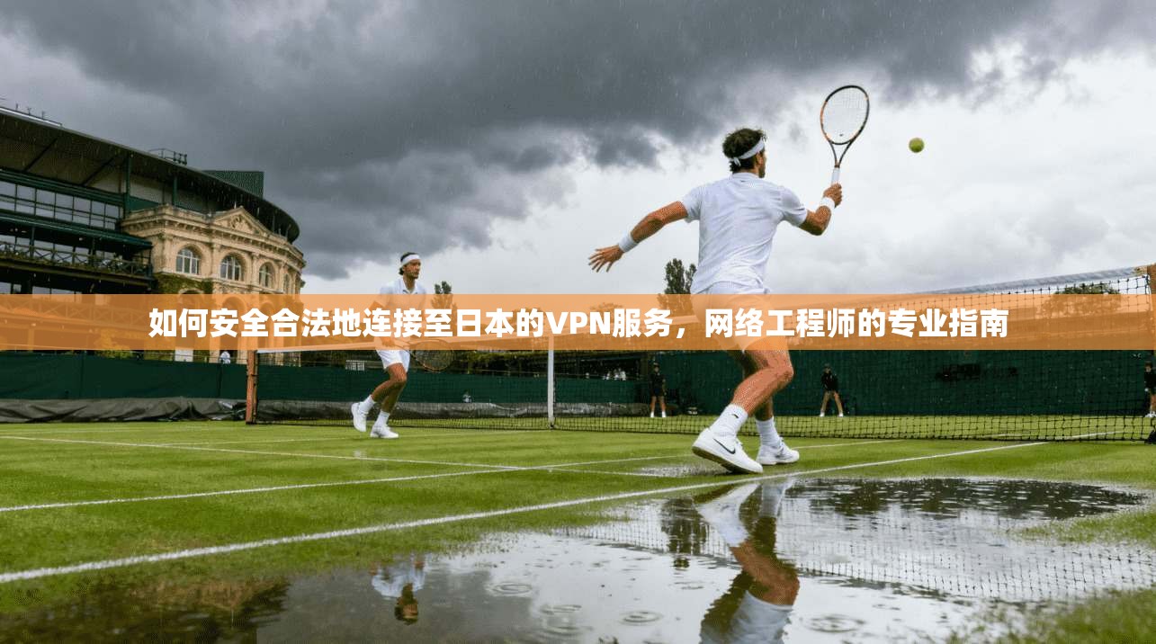 如何安全合法地连接至日本的VPN服务，网络工程师的专业指南