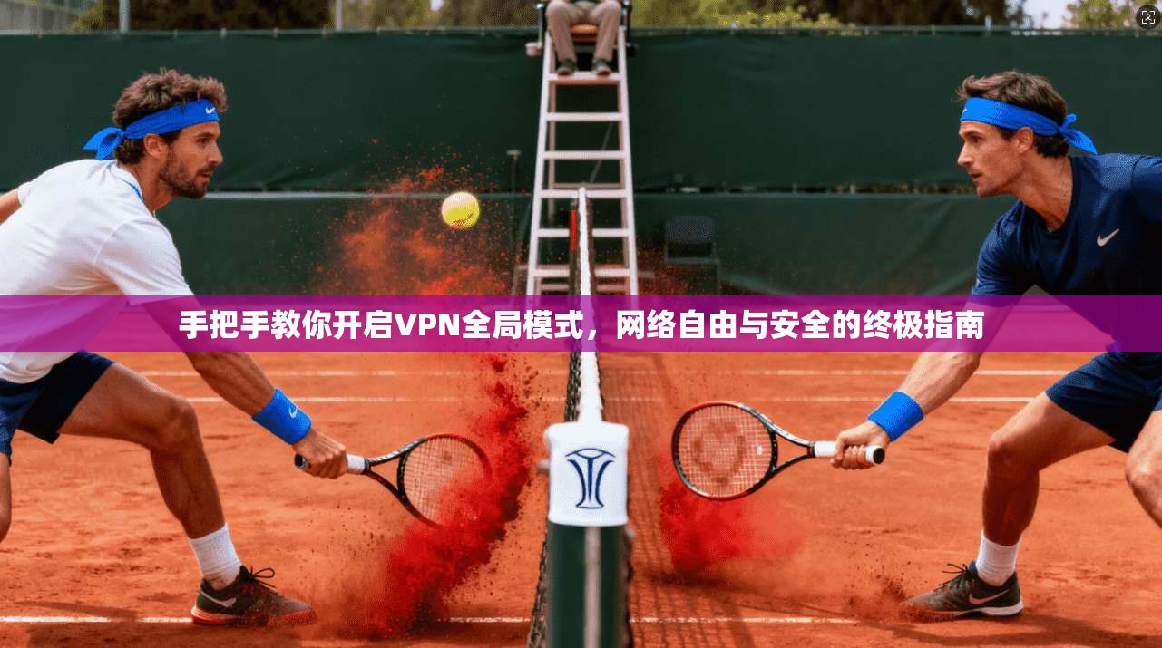 手把手教你开启VPN全局模式，网络自由与安全的终极指南