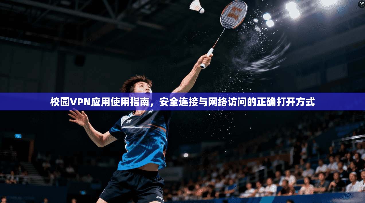 校园VPN应用使用指南，安全连接与网络访问的正确打开方式