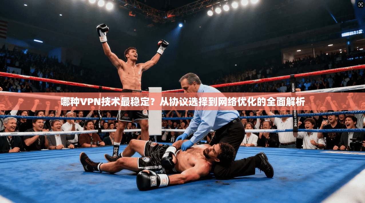 哪种VPN技术最稳定?从协议选择到网络优化的全面解析