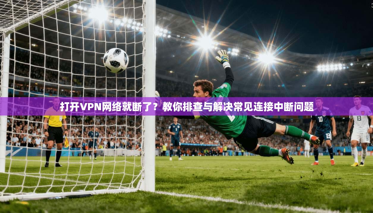 打开VPN网络就断了?教你排查与解决常见连接中断问题