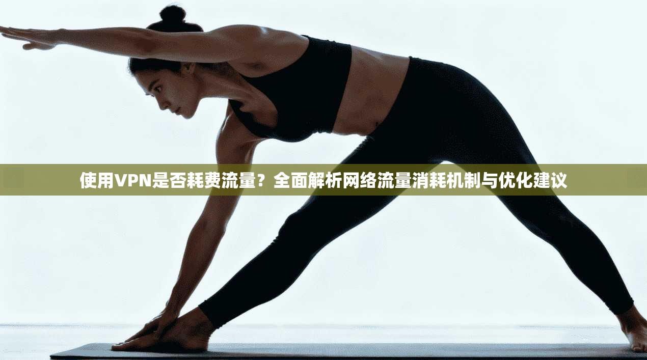 使用VPN是否耗费流量?全面解析网络流量消耗机制与优化建议