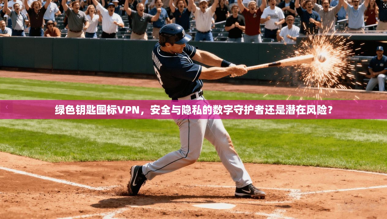 绿色钥匙图标VPN,安全与隐私的数字守护者还是潜在风险?