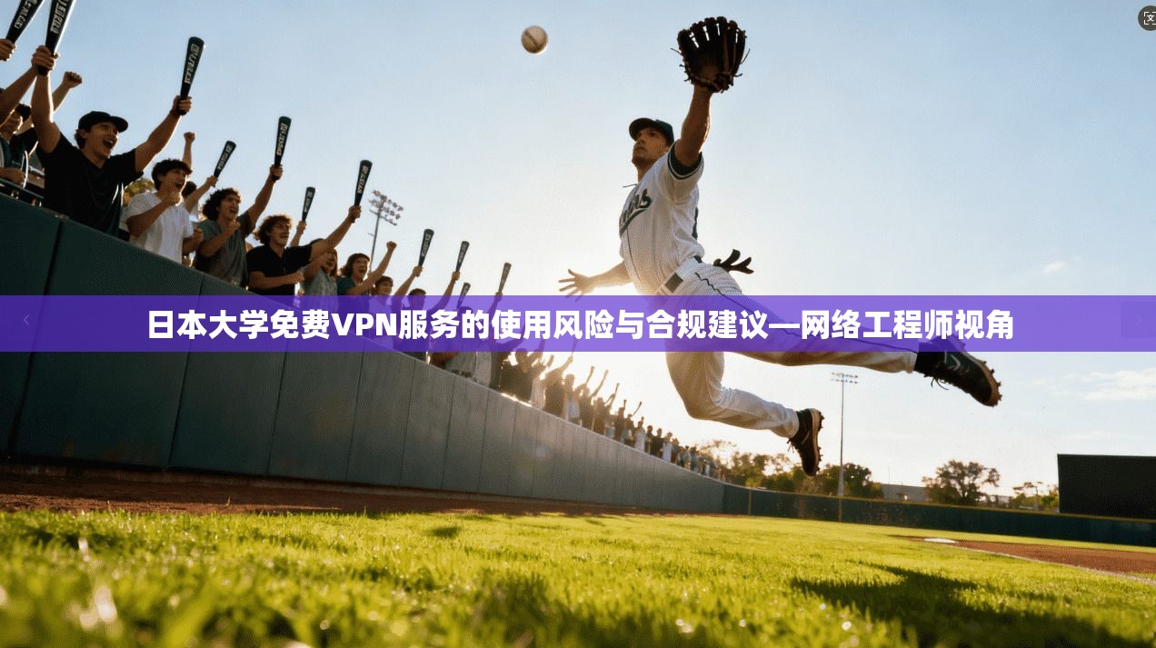 日本大学免费VPN服务的使用风险与合规建议—网络工程师视角