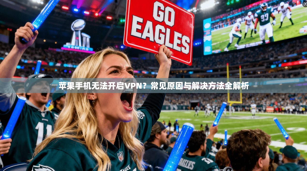 苹果手机无法开启VPN？常见原因与解决方法全解析