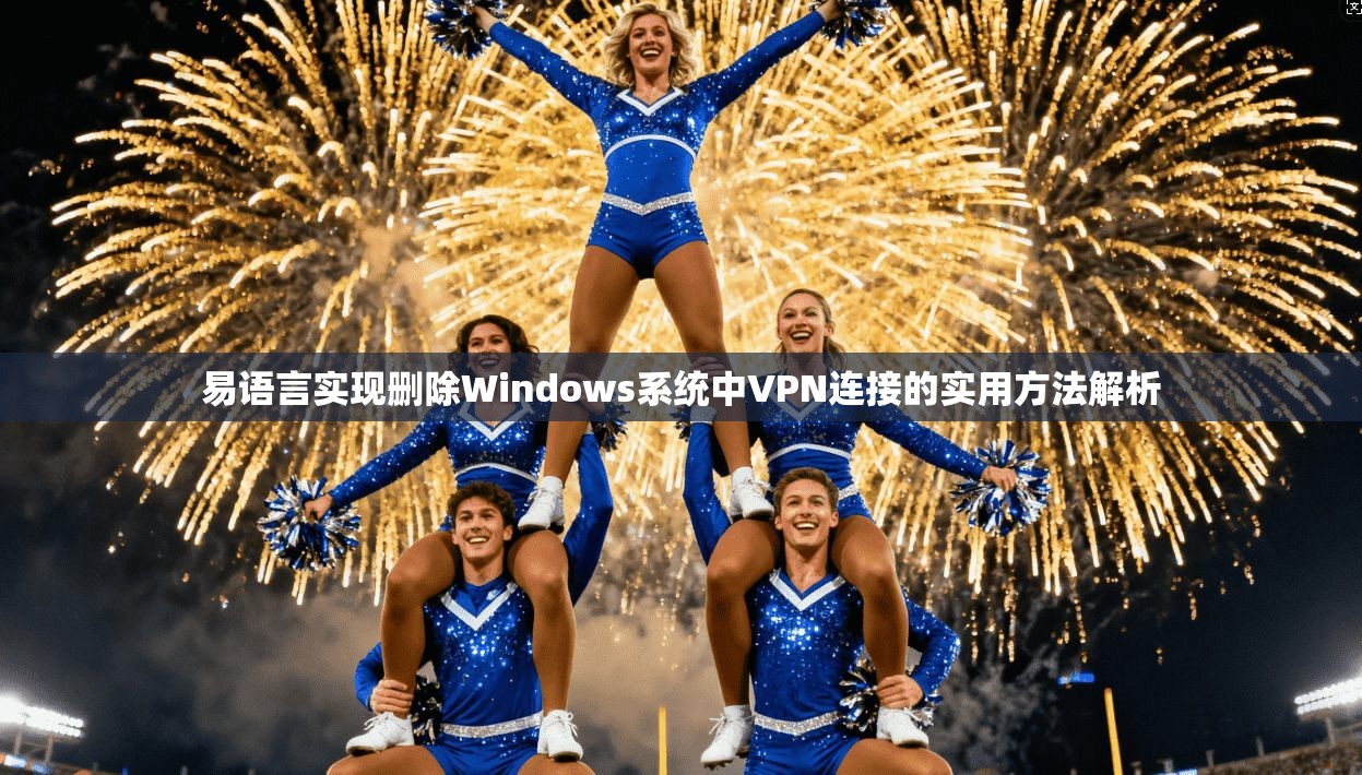 易语言实现删除Windows系统中VPN连接的实用方法解析