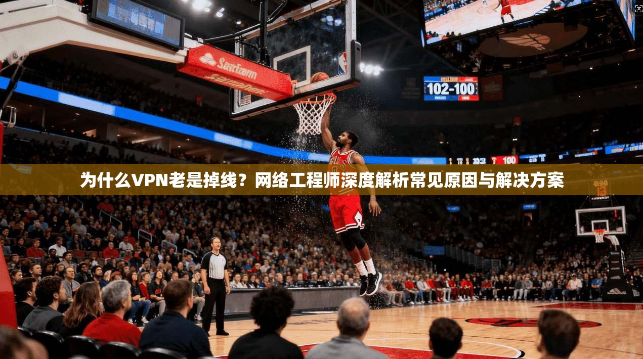 为什么VPN老是掉线？网络工程师深度解析常见原因与解决方案