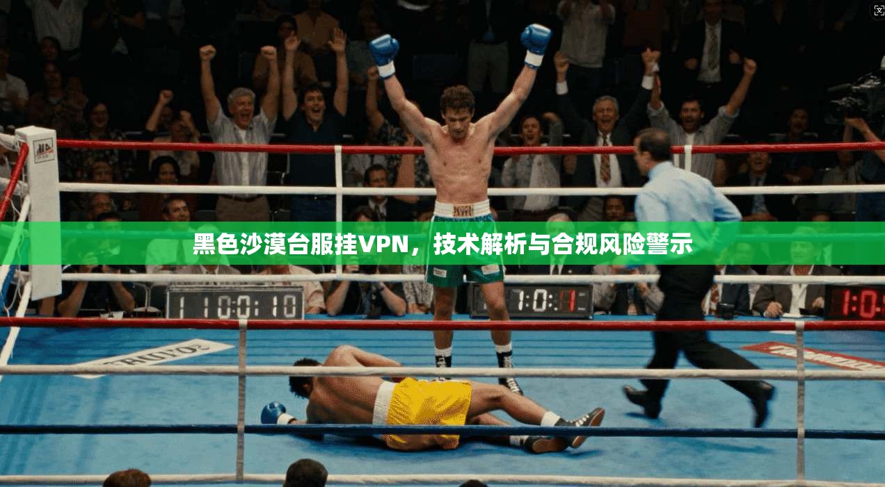黑色沙漠台服挂VPN,技术解析与合规风险警示