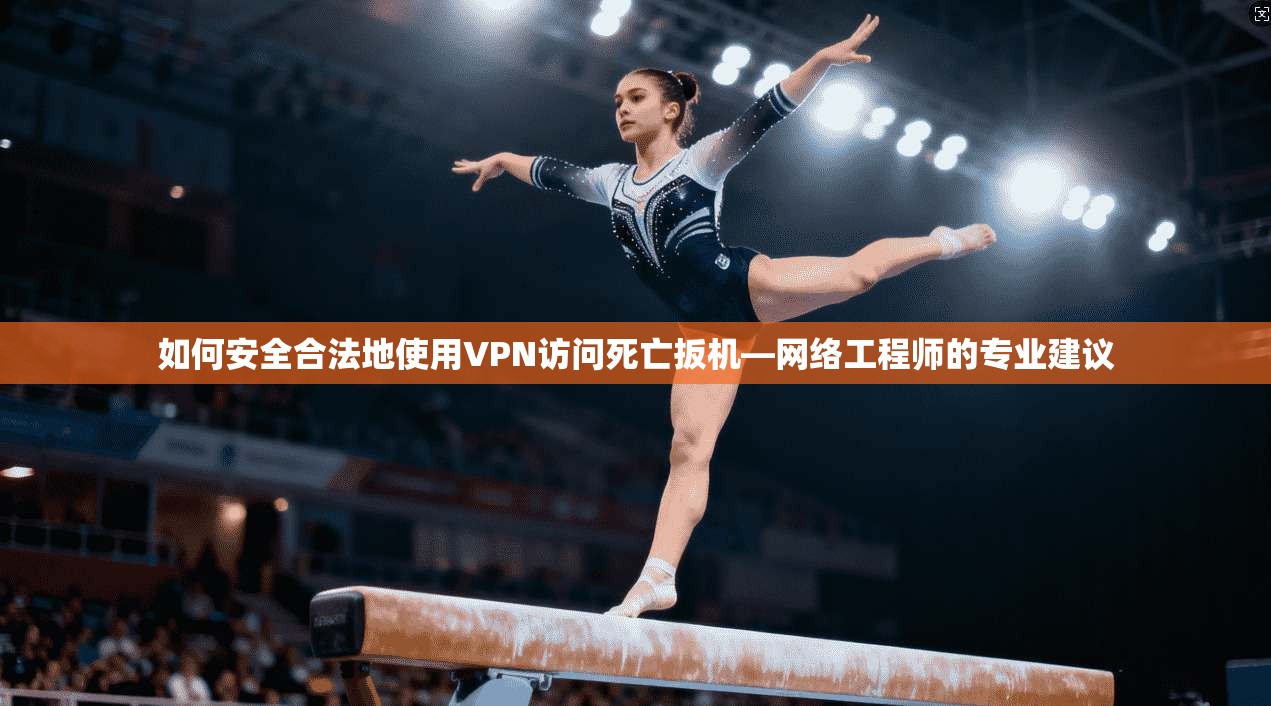 如何安全合法地使用VPN访问死亡扳机—网络工程师的专业建议