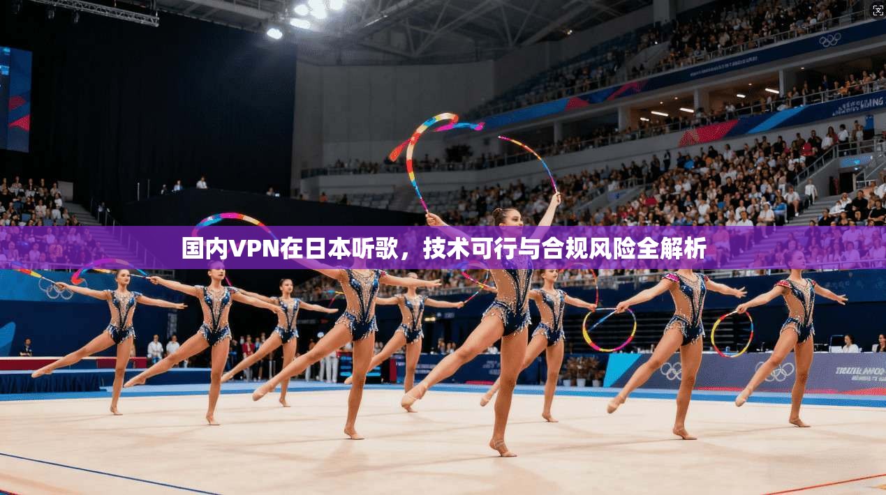国内VPN在日本听歌,技术可行与合规风险全解析