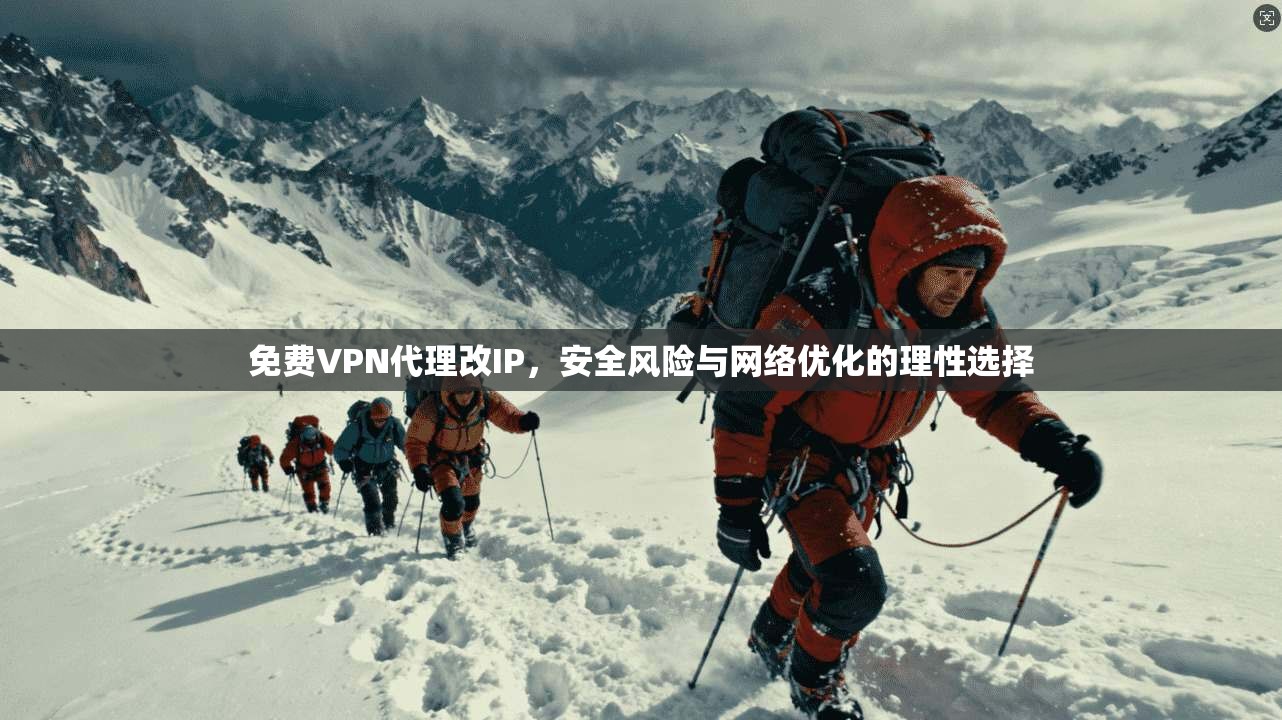 免费VPN代理改IP，安全风险与网络优化的理性选择