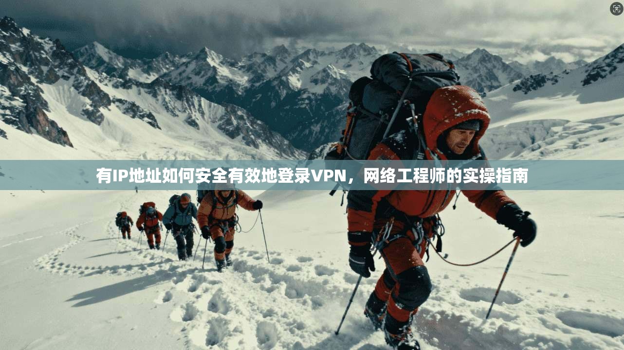有IP地址如何安全有效地登录VPN,网络工程师的实操指南