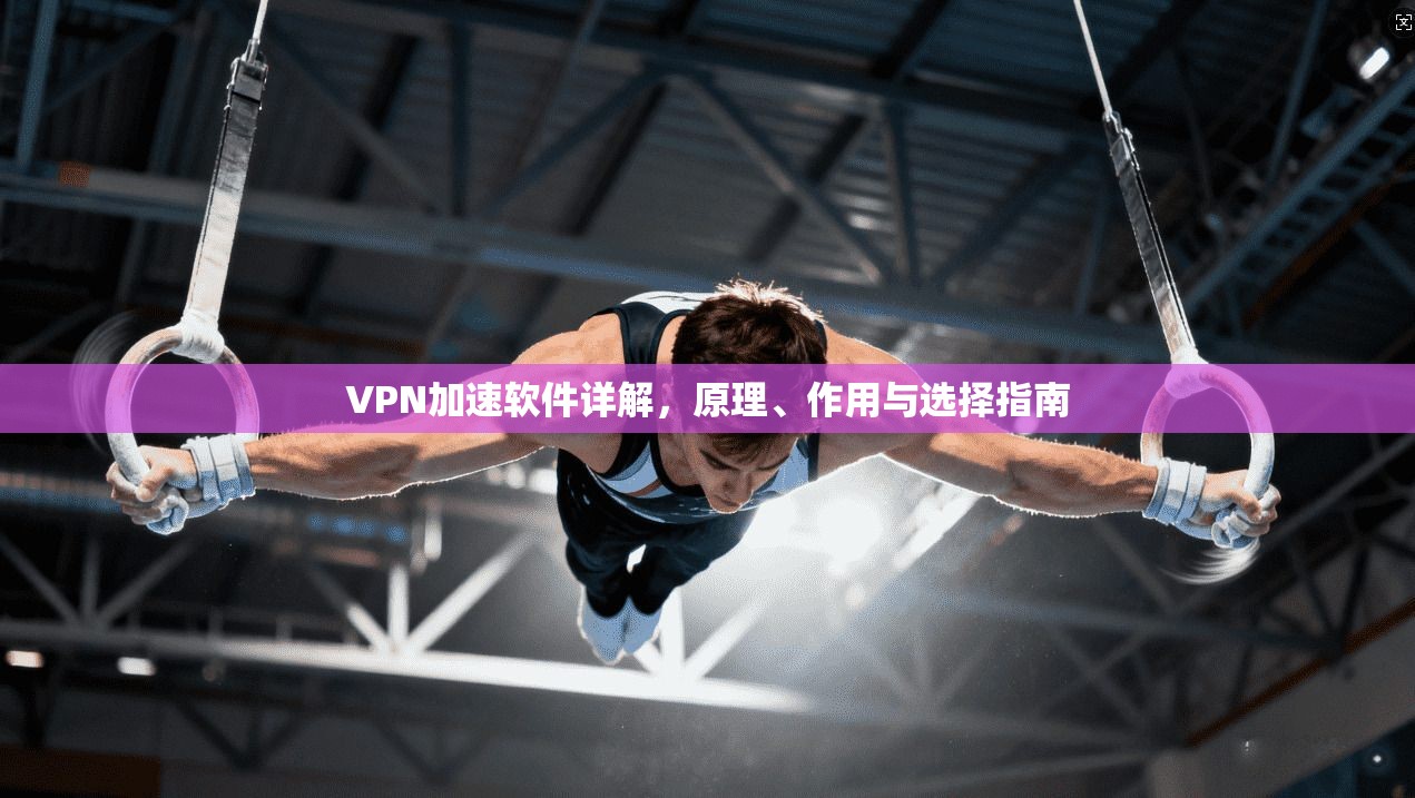 VPN加速软件详解,原理、作用与选择指南