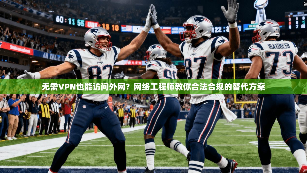 无需VPN也能访问外网？网络工程师教你合法合规的替代方案