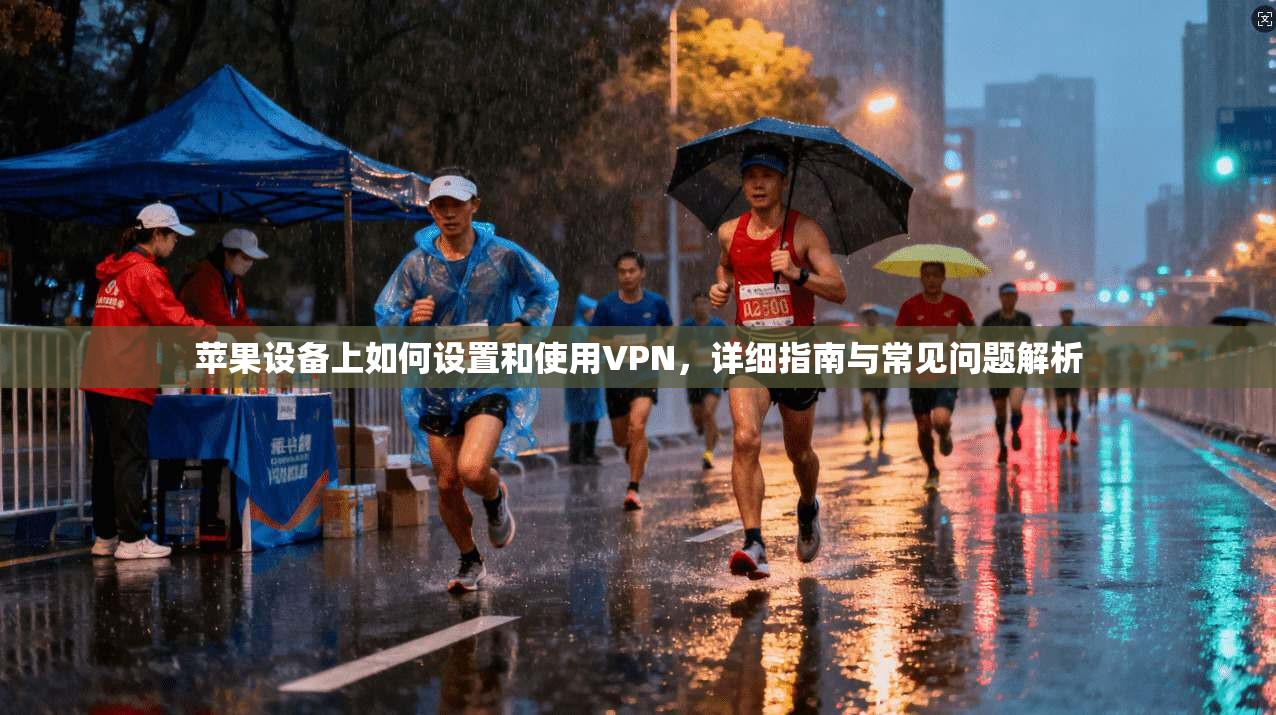 苹果设备上如何设置和使用VPN，详细指南与常见问题解析
