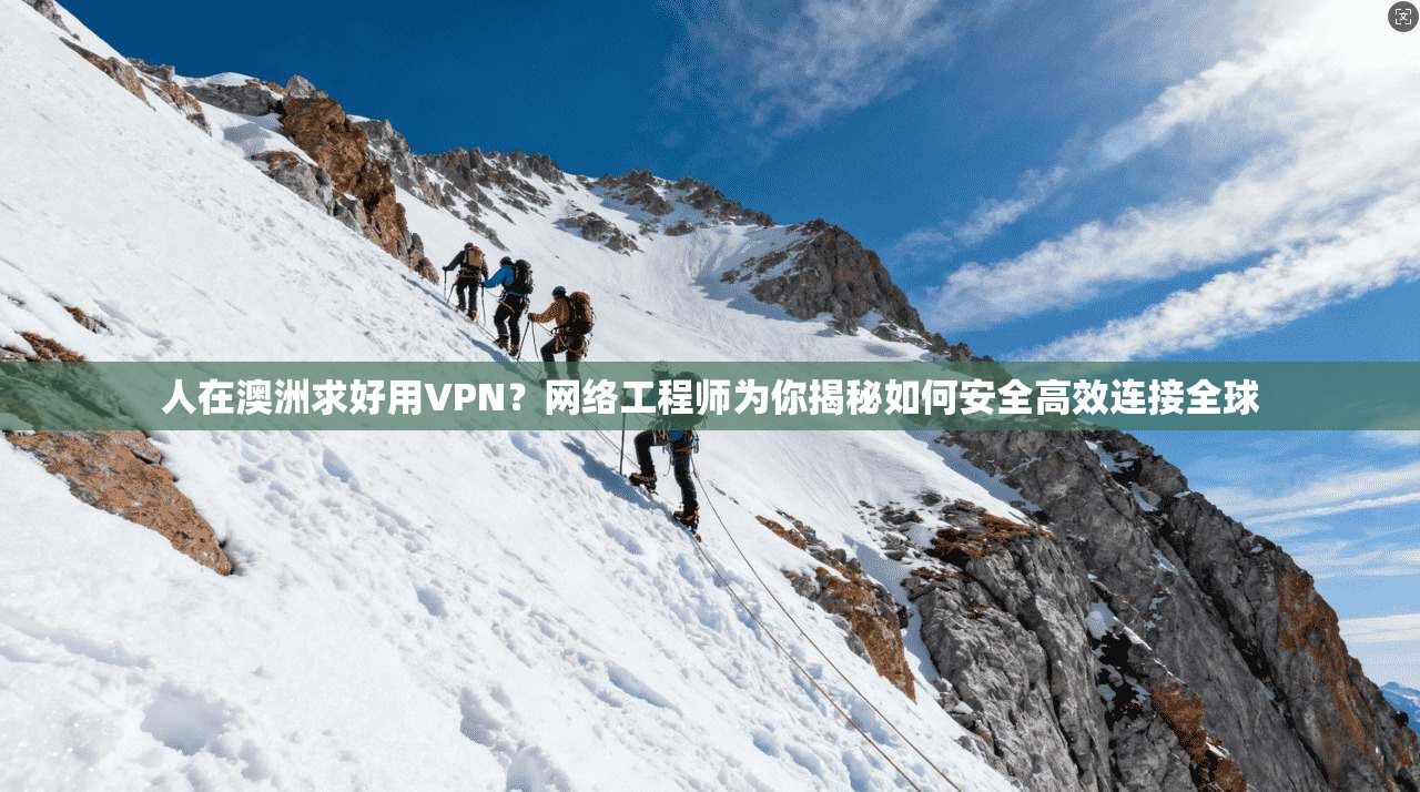 人在澳洲求好用VPN？网络工程师为你揭秘如何安全高效连接全球