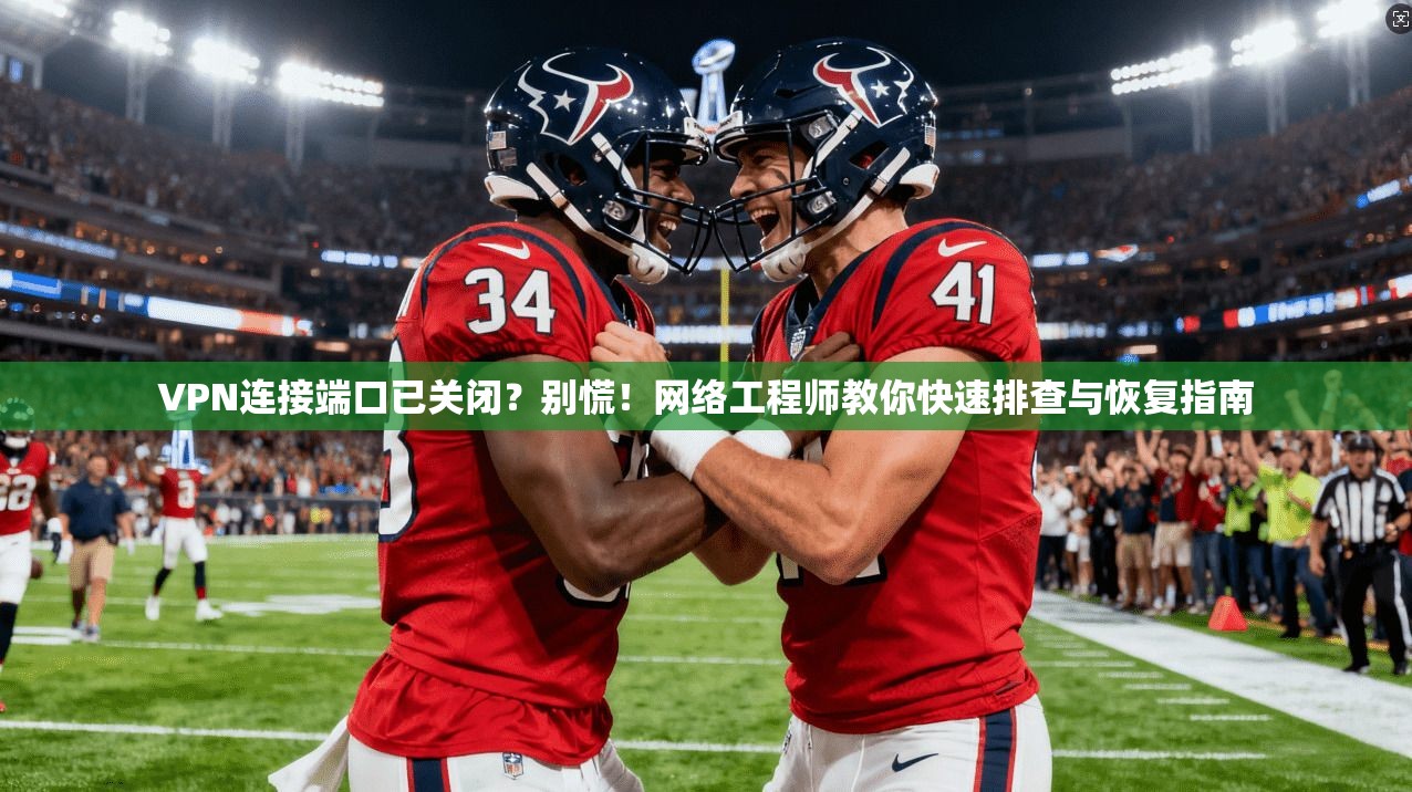 VPN连接端口已关闭？别慌！网络工程师教你快速排查与恢复指南