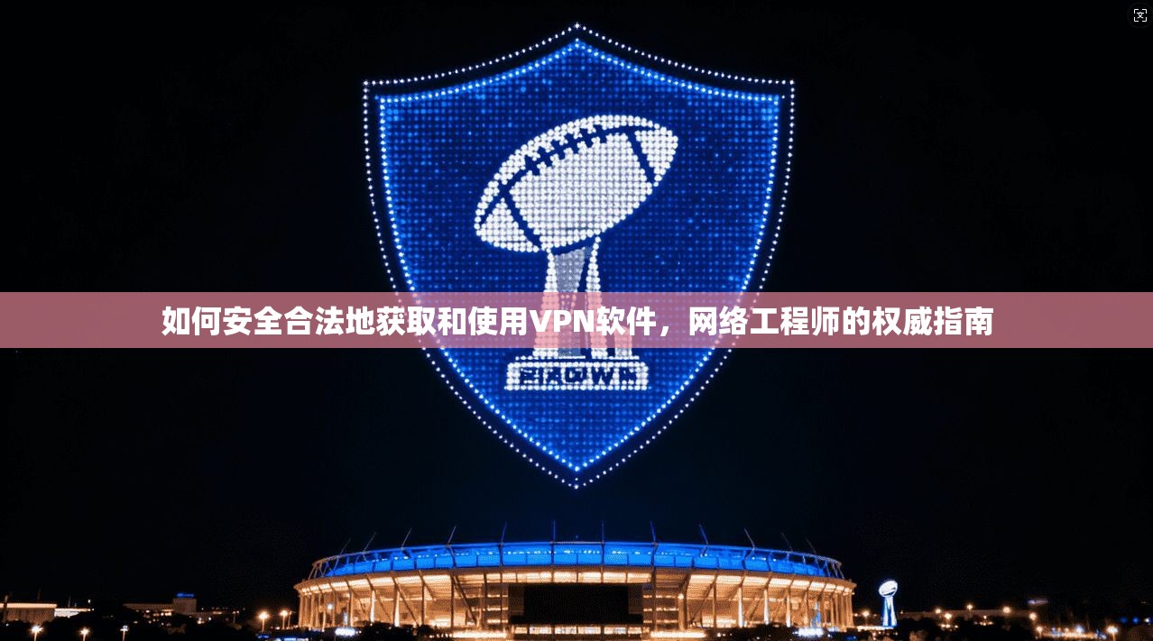 如何安全合法地获取和使用VPN软件，网络工程师的权威指南