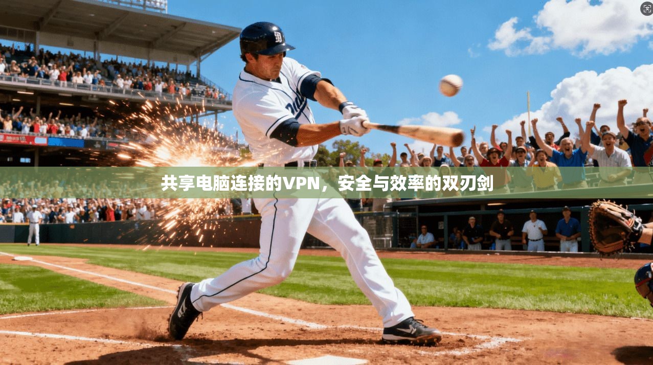 共享电脑连接的VPN,安全与效率的双刃剑