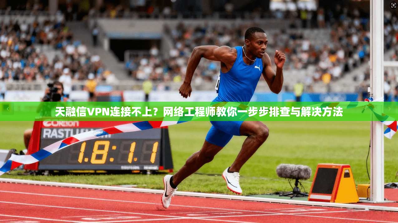 天融信VPN连接不上？网络工程师教你一步步排查与解决方法