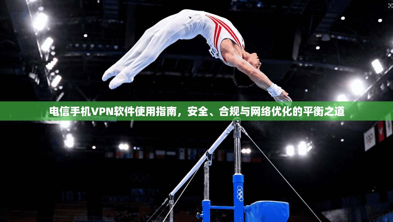 电信手机VPN软件使用指南，安全、合规与网络优化的平衡之道