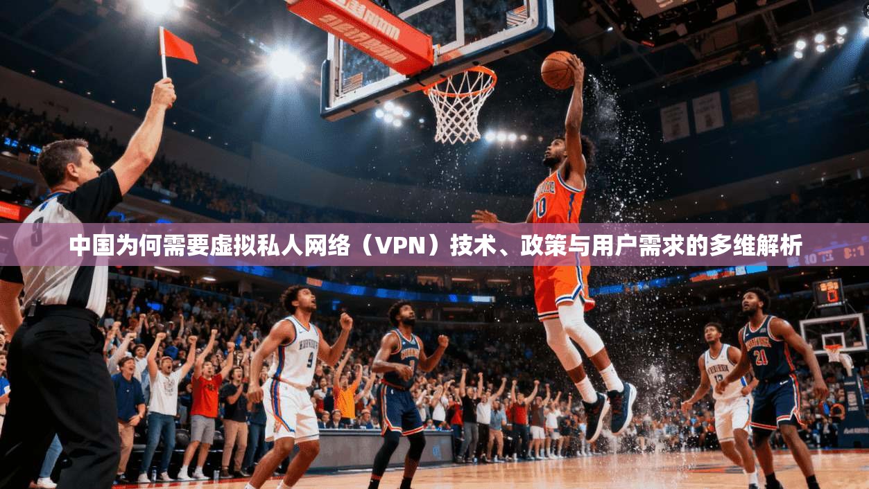 中国为何需要虚拟私人网络（VPN）技术、政策与用户需求的多维解析